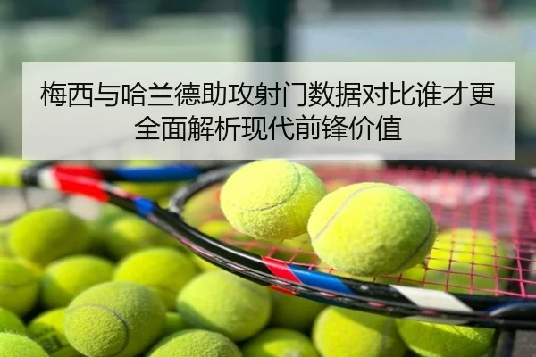 梅西与哈兰德助攻射门数据对比谁才更全面解析现代前锋价值 - Germany