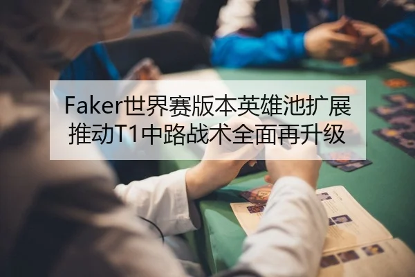 Faker世界赛版本英雄池扩展推动T1中路战术全面再升级 - Germany