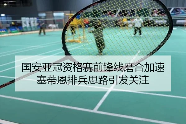 国安亚冠资格赛前锋线磨合加速 塞蒂恩排兵思路引发关注