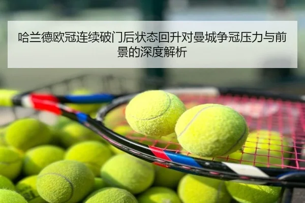 哈兰德欧冠连续破门后状态回升对曼城争冠压力与前景的深度解析